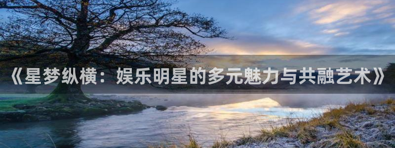 红足1世足球手机版：《星梦纵横：娱乐明星的多元魅力与共融艺术》