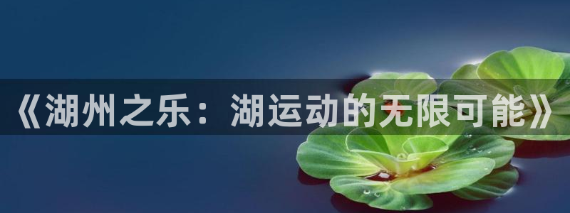 红足1世66814手机：《湖州之乐：湖运动的无限可能》